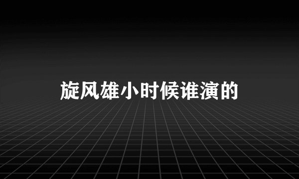 旋风雄小时候谁演的