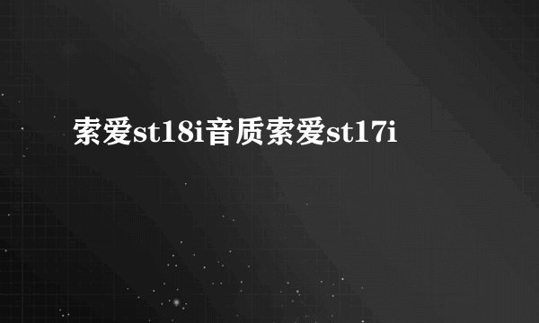 索爱st18i音质索爱st17i