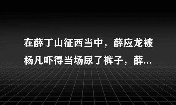 在薛丁山征西当中，薛应龙被杨凡吓得当场尿了裤子，薛应龙为什么会觉得自己的下裳很潮呢？而不是裤子湿了