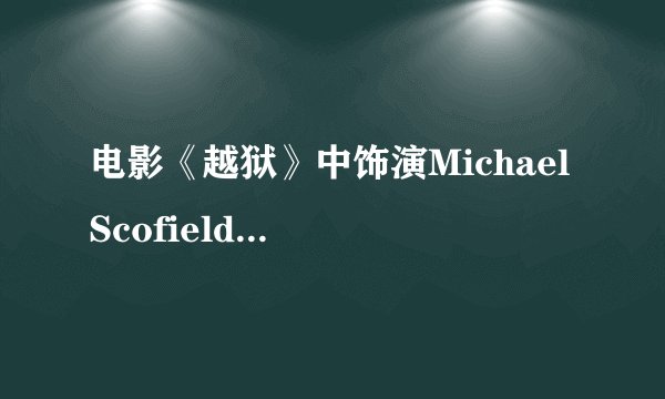 电影《越狱》中饰演Michael Scofield的是谁？