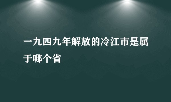一九四九年解放的冷江市是属于哪个省