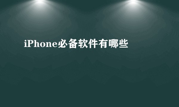 iPhone必备软件有哪些