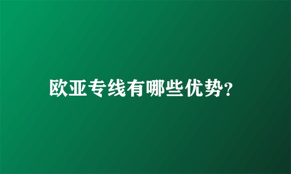 欧亚专线有哪些优势？