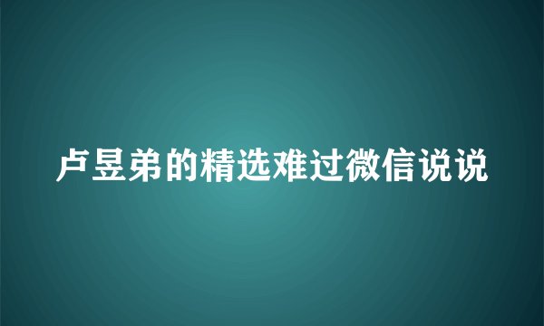 卢昱弟的精选难过微信说说