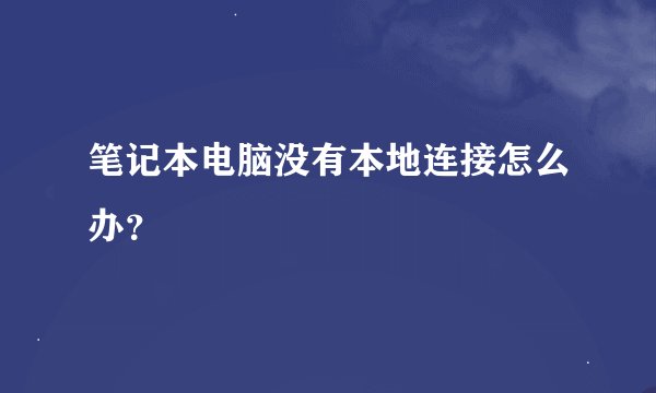 笔记本电脑没有本地连接怎么办？