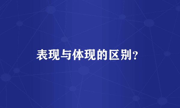 表现与体现的区别？