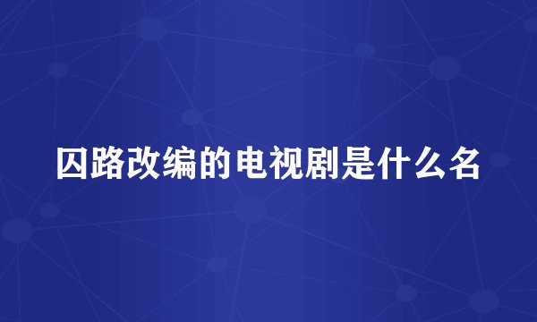 囚路改编的电视剧是什么名