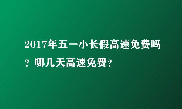 2017年五一小长假高速免费吗？哪几天高速免费？