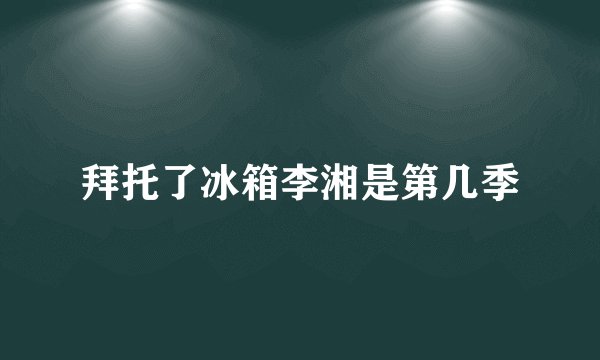 拜托了冰箱李湘是第几季