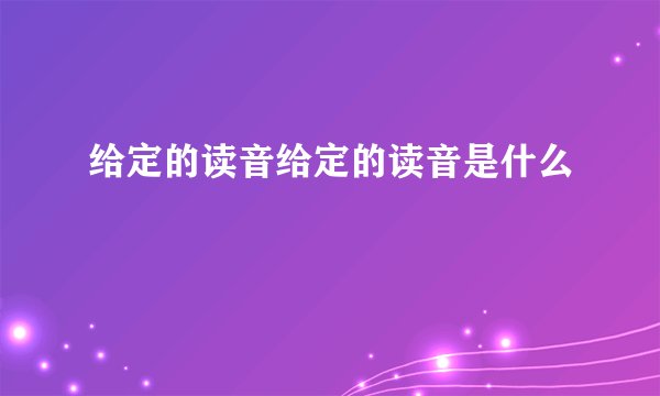 给定的读音给定的读音是什么