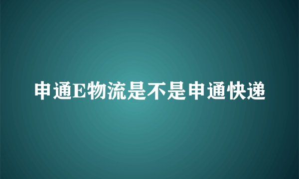 申通E物流是不是申通快递