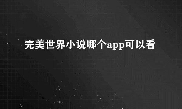 完美世界小说哪个app可以看