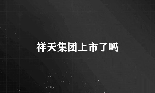 祥天集团上市了吗