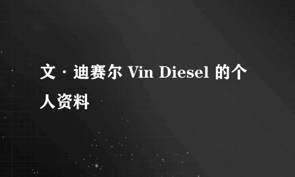 文·迪赛尔 Vin Diesel 的个人资料