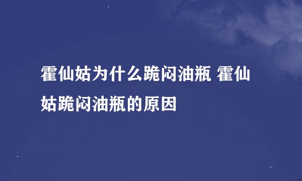 霍仙姑为什么跪闷油瓶 霍仙姑跪闷油瓶的原因