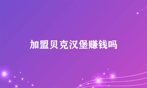 加盟贝克汉堡赚钱吗