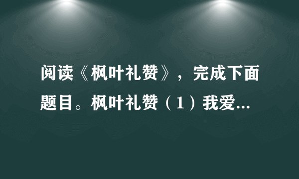 阅读《枫叶礼赞》，完成下面题目。枫叶礼赞（1）我爱枫叶，因为它红得深浓，红得艳丽。（2）多少年来，每