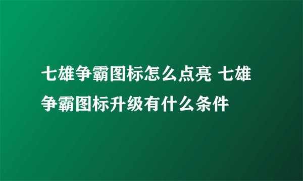 七雄争霸图标怎么点亮 七雄争霸图标升级有什么条件