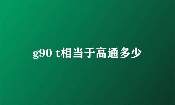 g90 t相当于高通多少