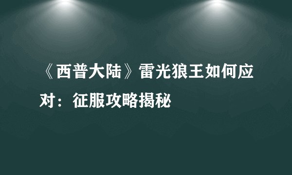 《西普大陆》雷光狼王如何应对：征服攻略揭秘