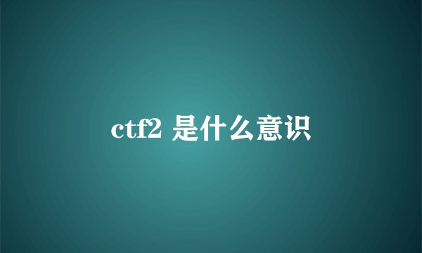 ctf2 是什么意识