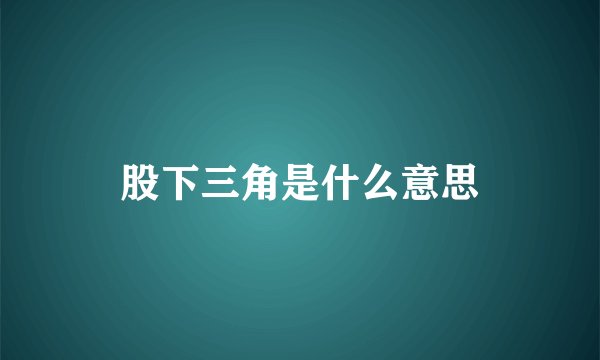 股下三角是什么意思
