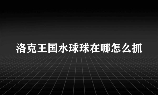 洛克王国水球球在哪怎么抓