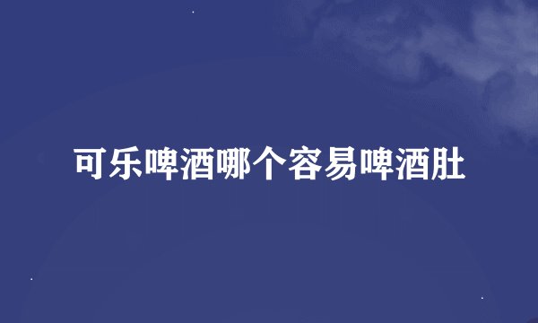 可乐啤酒哪个容易啤酒肚