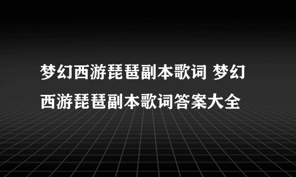 梦幻西游琵琶副本歌词 梦幻西游琵琶副本歌词答案大全