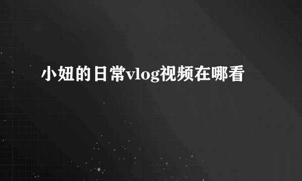 小妞的日常vlog视频在哪看