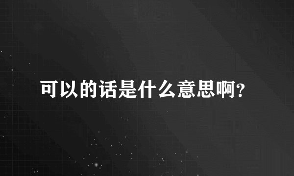 可以的话是什么意思啊？