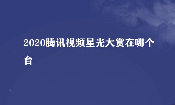 2020腾讯视频星光大赏在哪个台