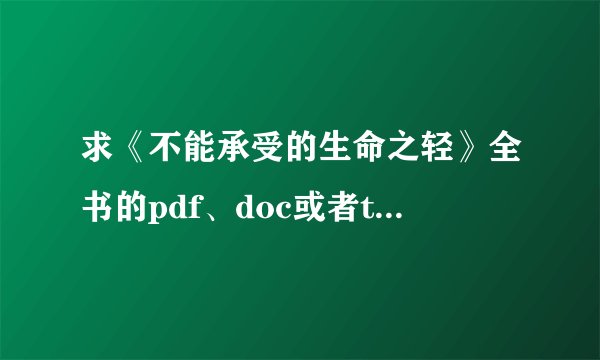 求《不能承受的生命之轻》全书的pdf、doc或者txt文件。