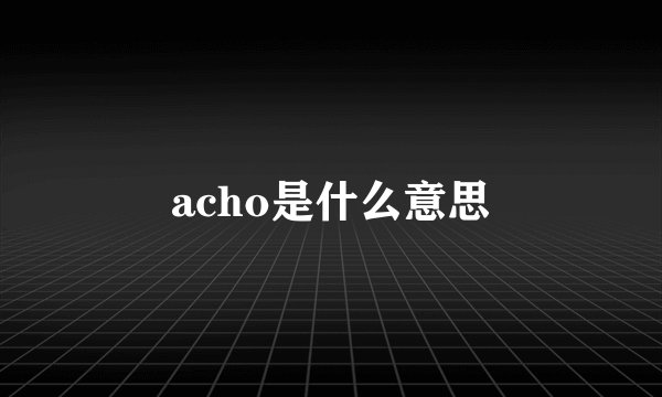 acho是什么意思