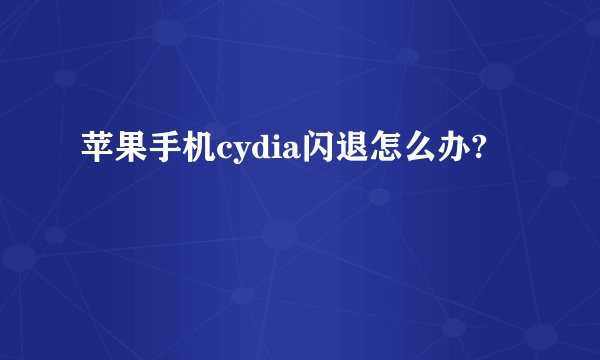 苹果手机cydia闪退怎么办?