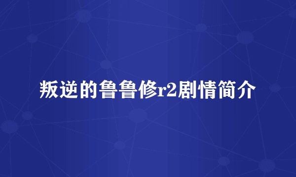 叛逆的鲁鲁修r2剧情简介
