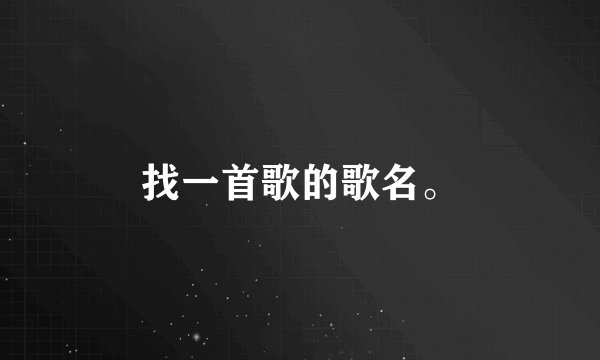 找一首歌的歌名。