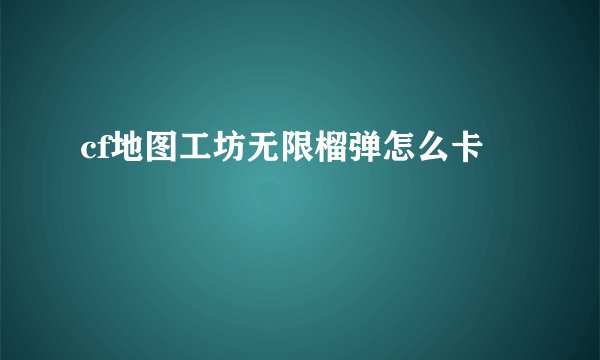 cf地图工坊无限榴弹怎么卡
