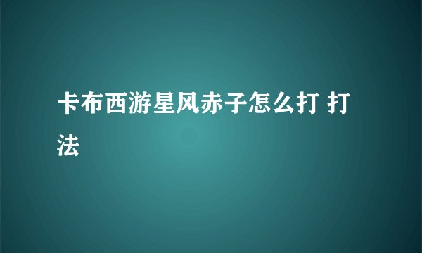 卡布西游星风赤子怎么打 打法