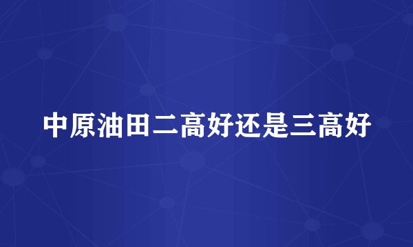中原油田二高好还是三高好