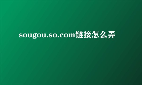 sougou.so.com链接怎么弄