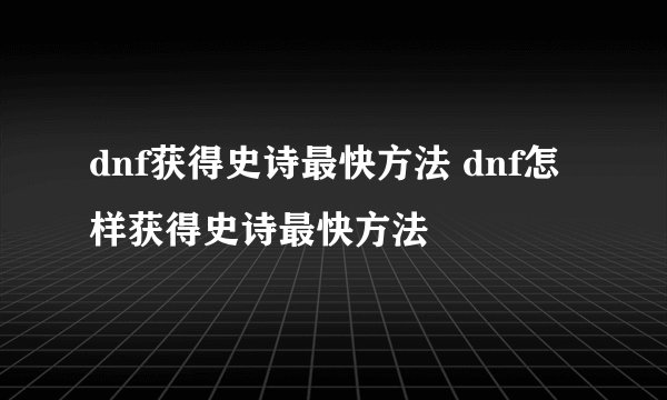dnf获得史诗最快方法 dnf怎样获得史诗最快方法