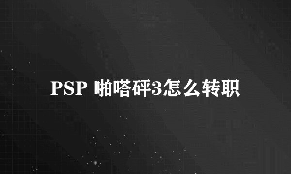 PSP 啪嗒砰3怎么转职