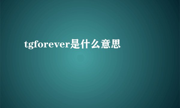 tgforever是什么意思