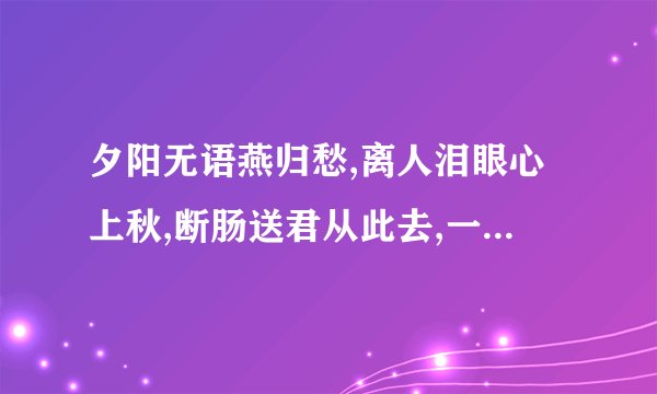 夕阳无语燕归愁,离人泪眼心上秋,断肠送君从此去,一生憔悴独倚楼。这首诗的意思