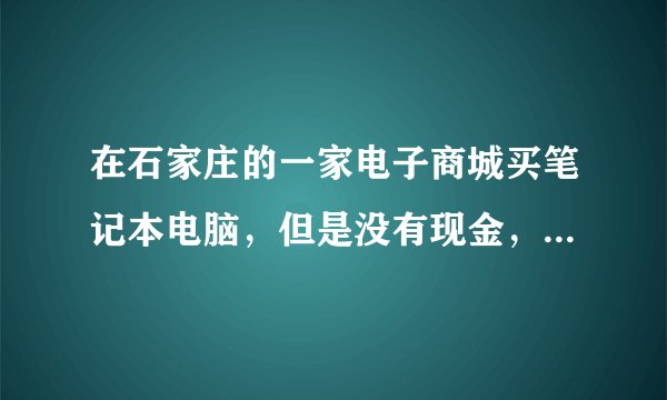 在石家庄的一家电子商城买笔记本电脑，但是没有现金，我可以用信用卡分期付款吗，还能怎样分期购买