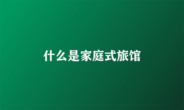 什么是家庭式旅馆