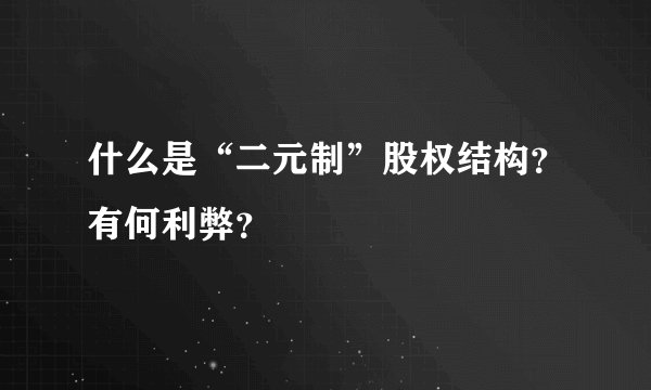 什么是“二元制”股权结构？有何利弊？