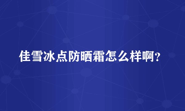 佳雪冰点防晒霜怎么样啊？