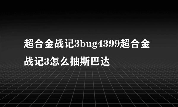 超合金战记3bug4399超合金战记3怎么抽斯巴达